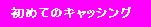���߂ẴL���b�V���O